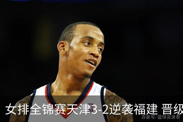女排全锦赛天津3-2逆袭福建 晋级决赛与江苏争冠